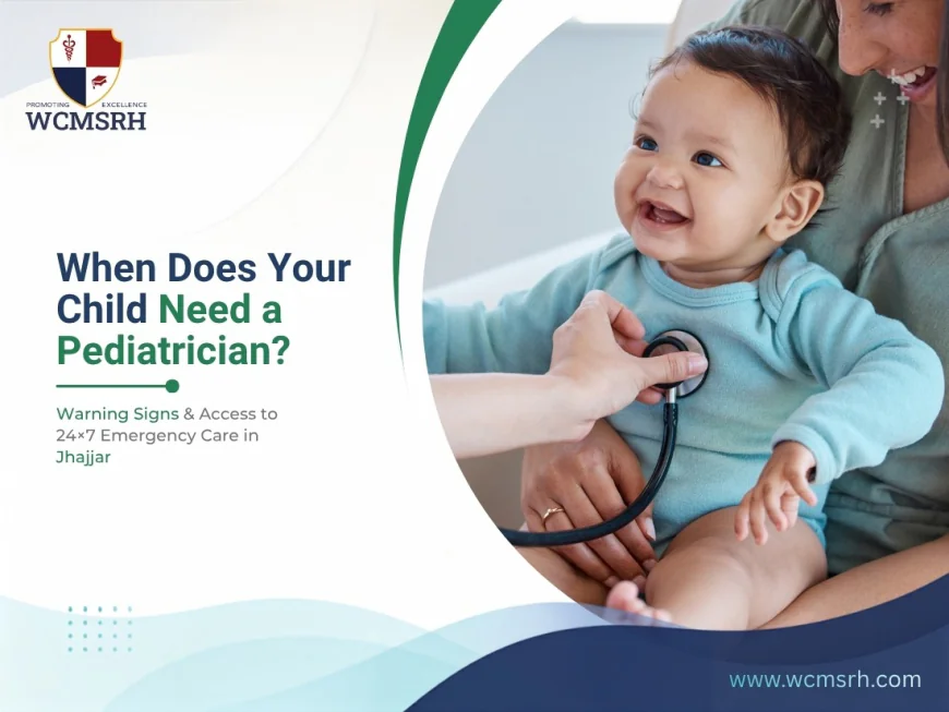 When Does Your Child Need a Pediatrician Warning Signs & Access to 24×7 Emergency Care in Jhajjar