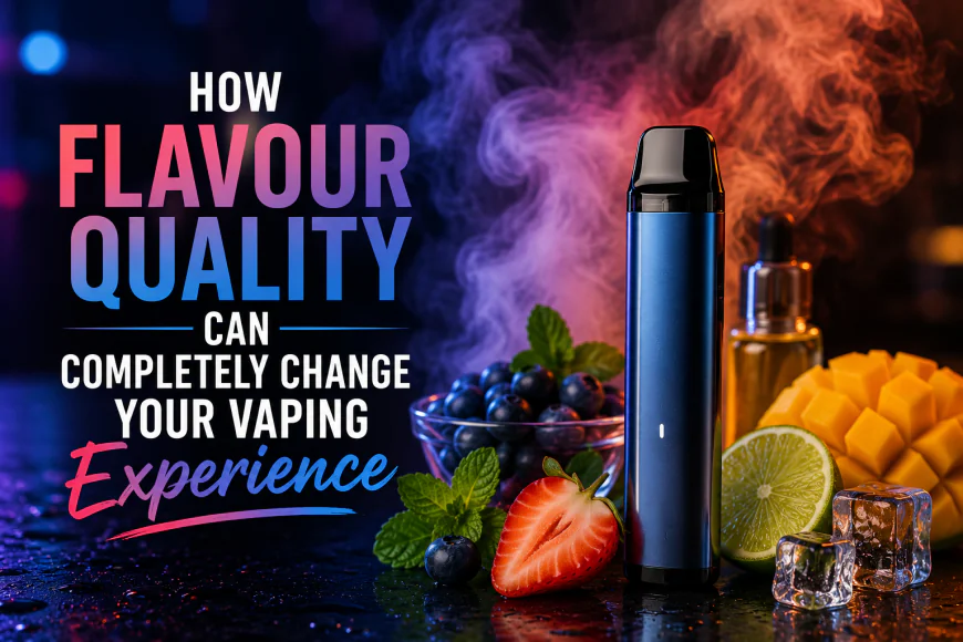 How Flavour Quality Can Completely Change Your Vaping Experience