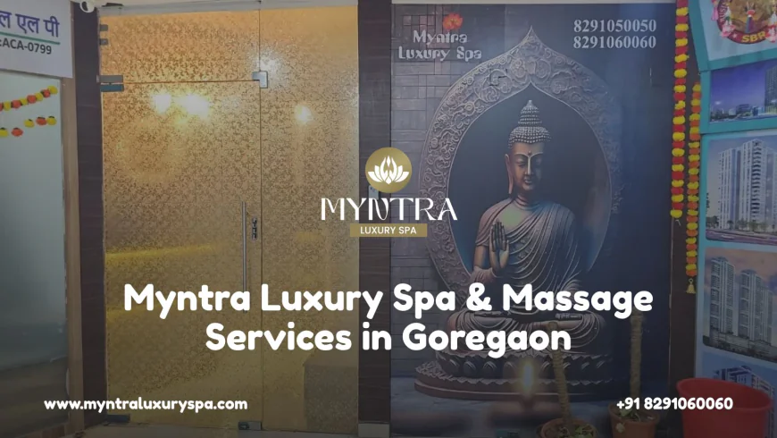 Why Myntra Luxury Spa is a Trusted Wellness Destination in Goregaon