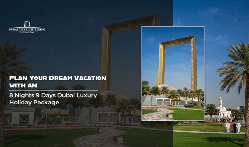 Plan Your Dream Vacation with an 8 Nights 9 Days Dubai Luxury Holiday Package