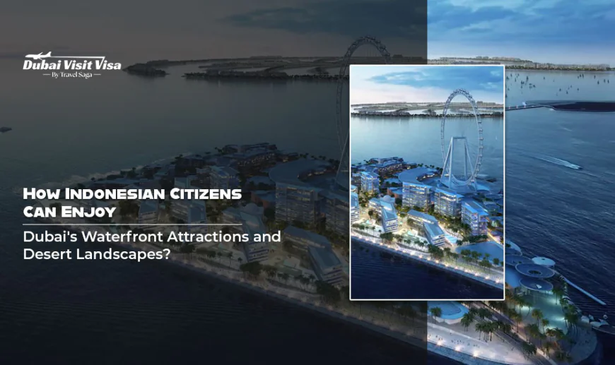 How Indonesian Citizens Can Enjoy Dubai's Waterfront Attractions and Desert Landscapes?