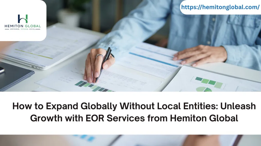How to Expand Globally Without Local Entities: Unleash Growth with EOR Services from Hemiton Global