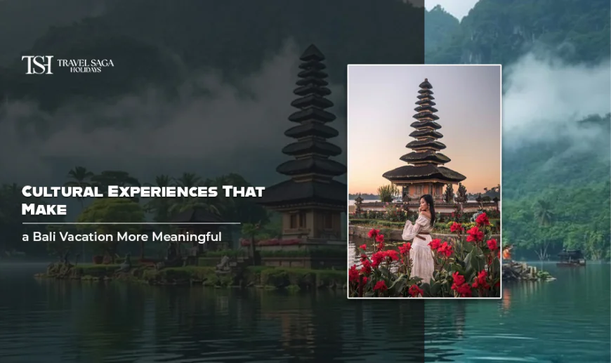 Cultural Experiences That Make a Bali Vacation More Meaningful