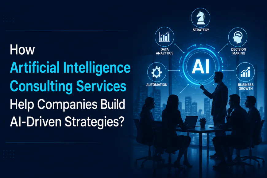 How Artificial Intelligence Consulting Services Help Companies Build AI-Driven Strategies? 