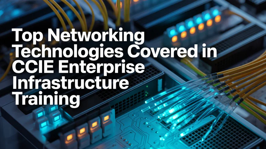 CCIE Enterprise Infrastructure Training: A Complete Career Guide for Networking Professionals