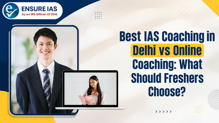 Best IAS Coaching in Delhi vs Online Coaching: What Should Freshers Choose?