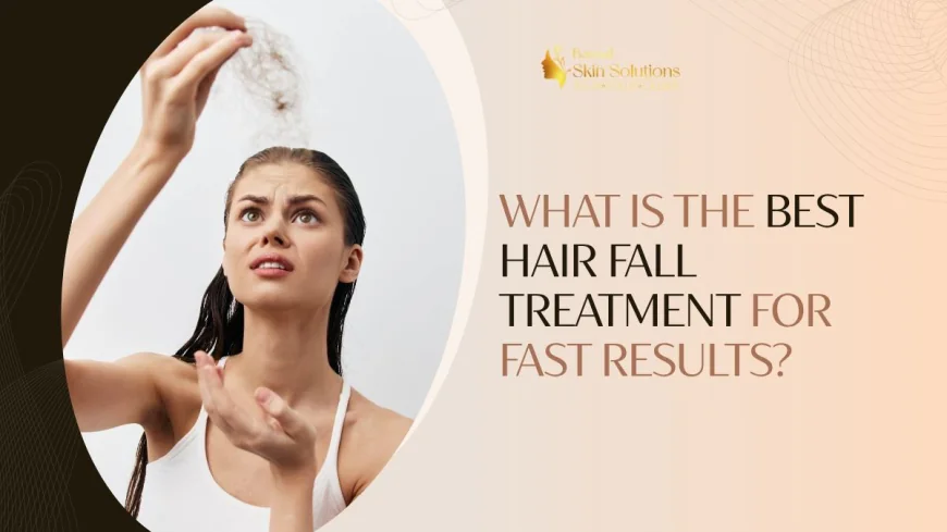 What Is the Best Hair Fall Treatment for Fast Results?
