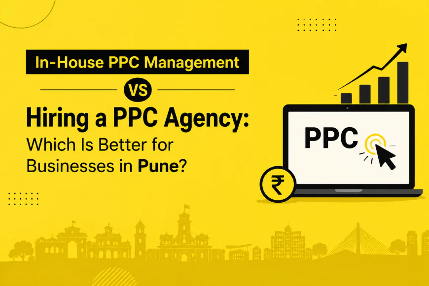 In-House PPC Management or Hire PPC Agency – Which is Better for Your Business in Pune?