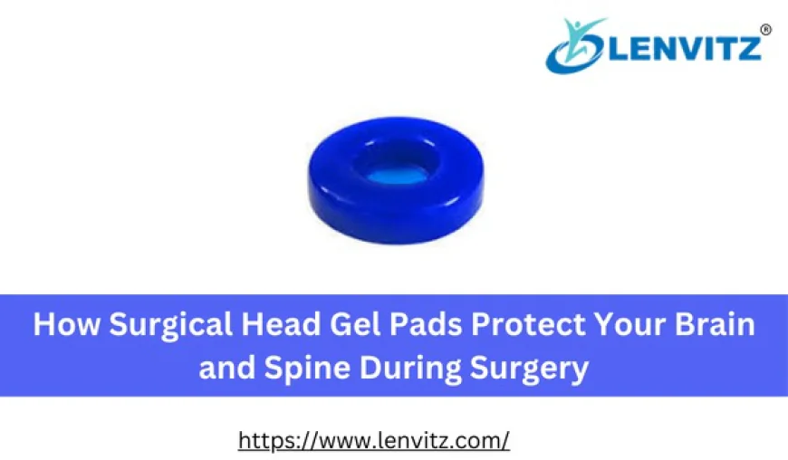 How Surgical Head Gel Pads Protect Your Brain and Spine During Surgery