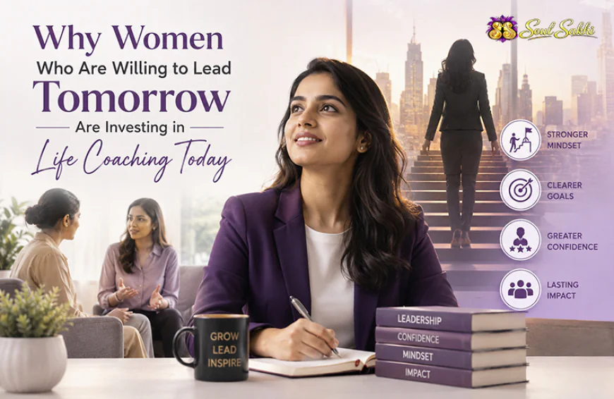 Why Women Who Are Willing to Lead Tomorrow Are Investing in Life Coaching Today