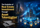 The Evolution of Real Estate Investment Through Asset Tokenization
