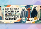 How the Right Hoodies Can Transform Your Everyday Wardrobe