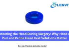 Protecting the Head During Surgery: Why Head Gel Pad and Prone Head Rest Solutions Matter