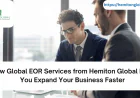 How Global EOR Services from Hemiton Global Help You Expand Your Business Faster