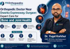 Orthopedic Doctor Near Dwarka Expressway, Gurgaon: Trusted Care for Bone and Joint Problems