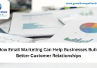 How Email Marketing Can Help Businesses Build Better Customer Relationships