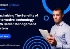 Maximizing The Benefits of Automotive Technology with Dealer Management System