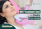 HIFU Treatment Cost in Delhi: Complete Price Guide