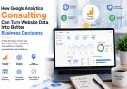 How Google Analytics Consulting Can Turn Website Data Into Better Business Decisions