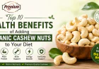 Top 10 Health Benefits of Adding Organic Cashew Nuts to Your Diet