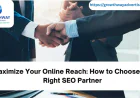 Maximize Your Online Reach: How to Choose the Right SEO Partner