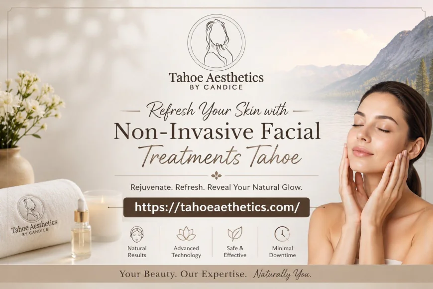 Refresh Your Skin with Non-Invasive Facial Treatments Tahoe