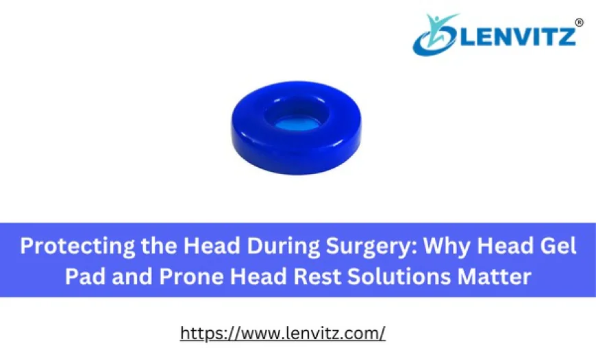Protecting the Head During Surgery: Why Head Gel Pad and Prone Head Rest Solutions Matter