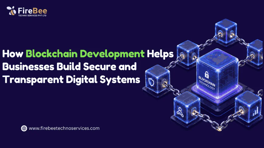 How Blockchain Development Helps Businesses Build Secure and Transparent Digital Systems