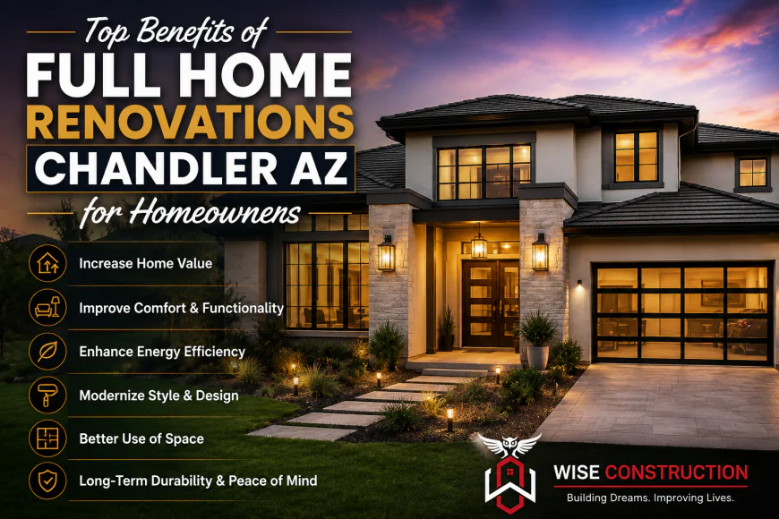 Top Benefits of Full Home Renovations in Chandler AZ for Homeowners
