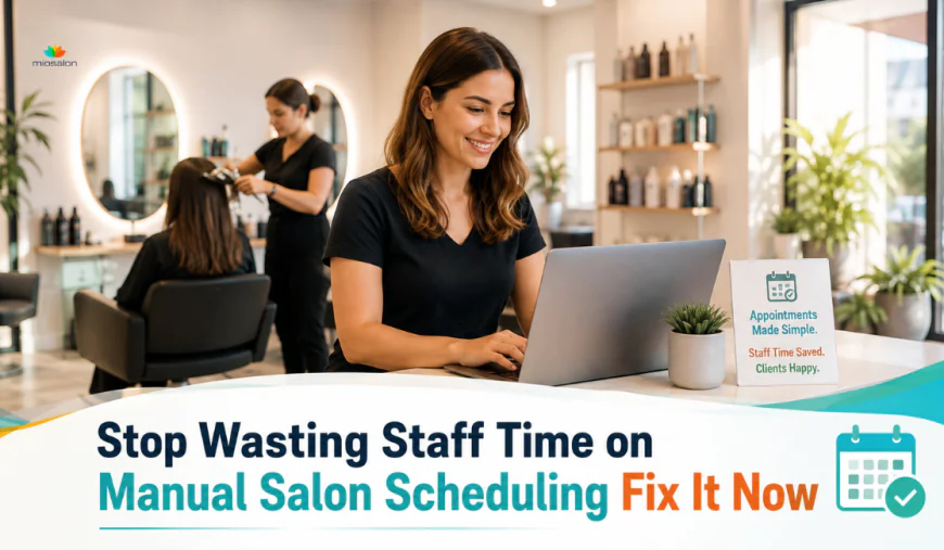 Stop Wasting Staff Time on Manual Salon Scheduling (Fix It Now)