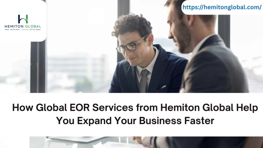 How Global EOR Services from Hemiton Global Help You Expand Your Business Faster