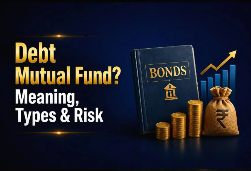 Debt Mutual Funds: Meaning, Types, Benefits, Risks & How to Invest