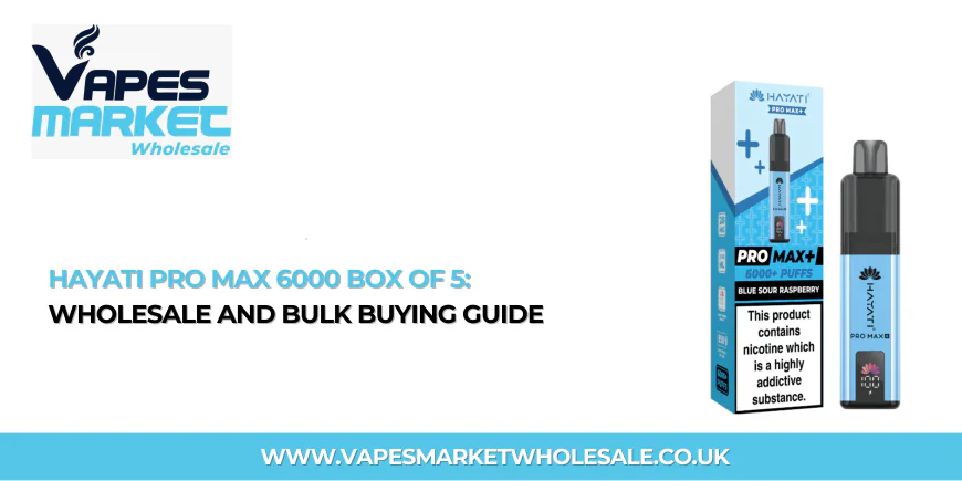 Hayati Pro Max 6000 Box of 5: Wholesale and Bulk Buying Guide
