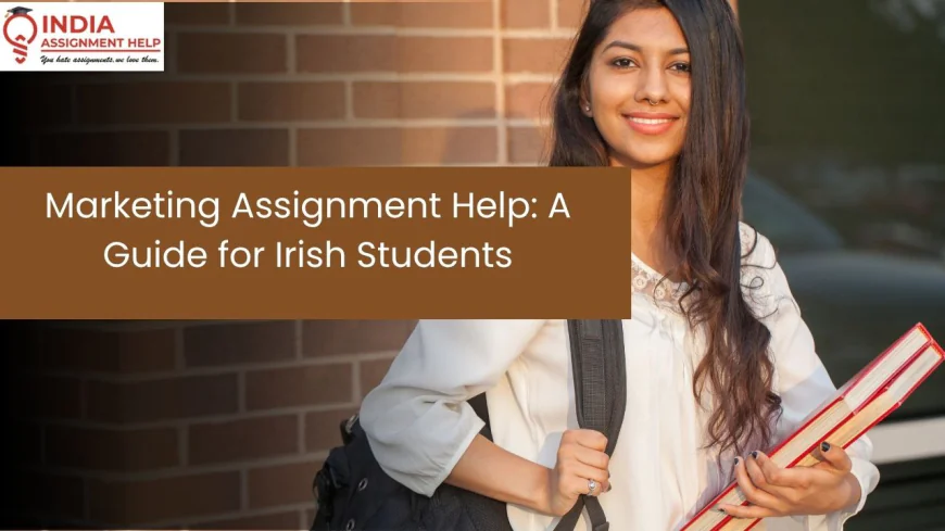 Marketing Assignment Help for Irish Students: Your Guide to Academic Success