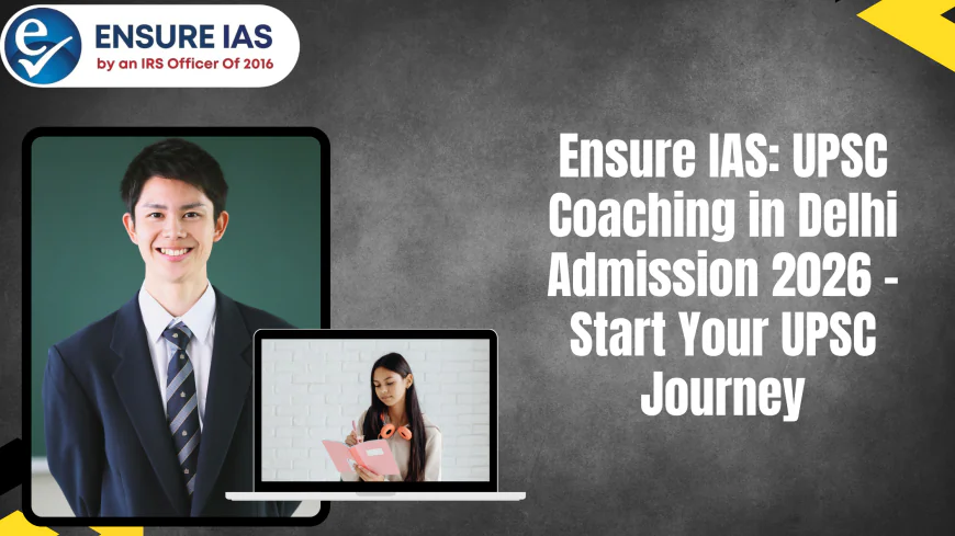 Ensure IAS: UPSC Coaching in Delhi Admission 2026 – Start Your UPSC Journey