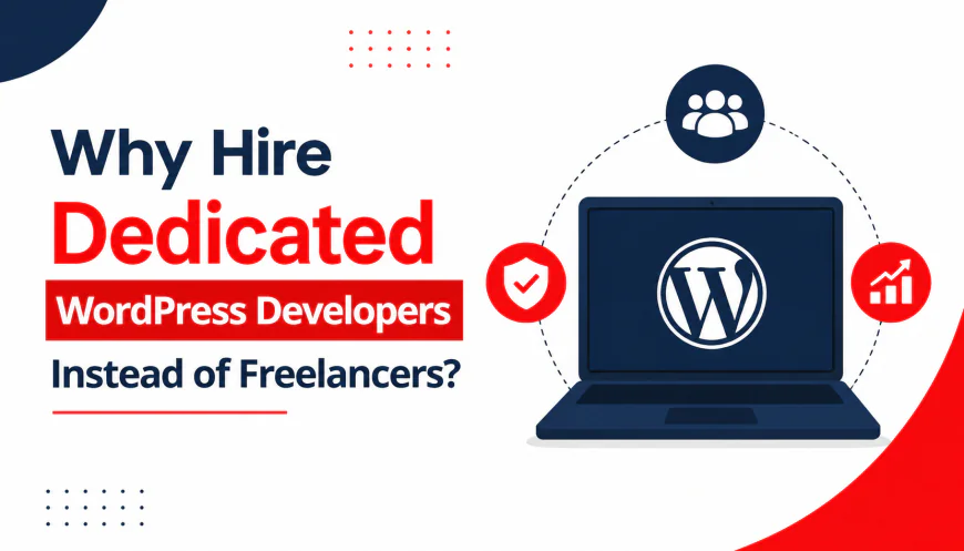 Why Hire Dedicated WordPress Developers Instead of Freelancers?