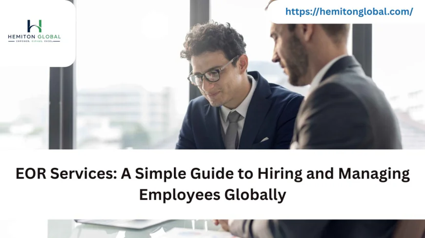 EOR Services: A Simple Guide to Hiring and Managing Employees Globally