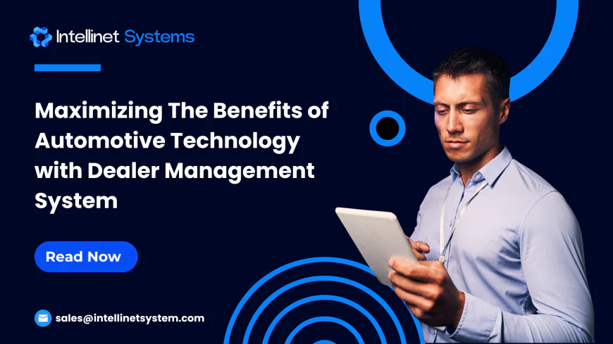 Maximizing The Benefits of Automotive Technology with Dealer Management System