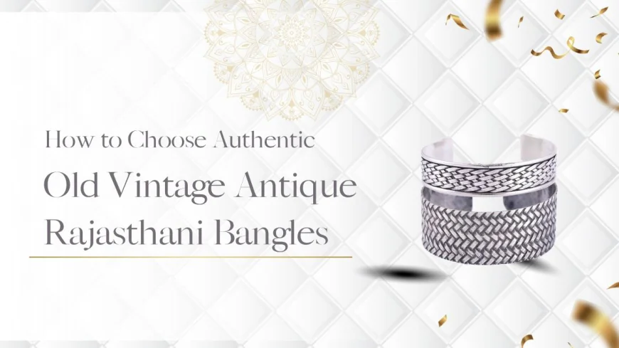 How to Choose Authentic Old Vintage Antique Rajasthani Bangles