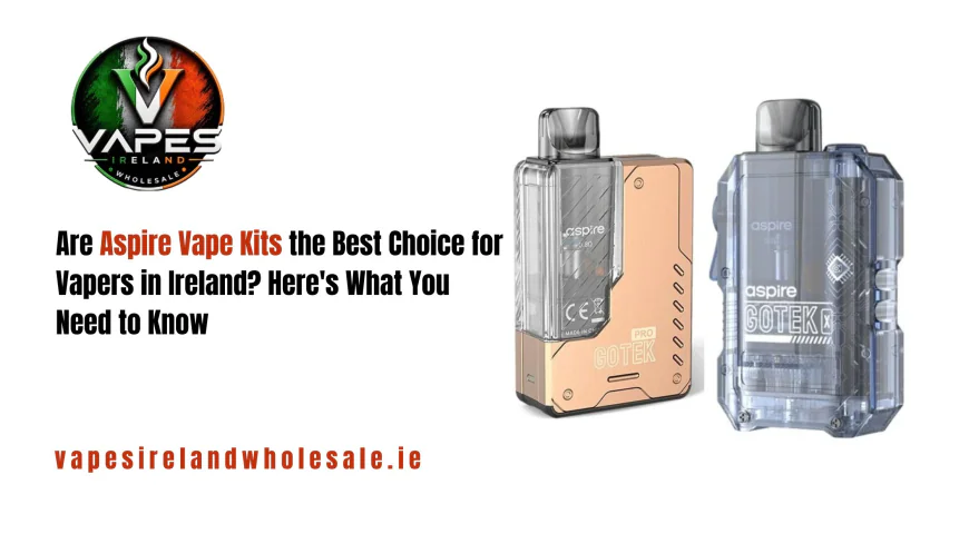 Are Aspire Vape Kits the Best Choice for Vapers in Ireland? Here's What You Need to Know