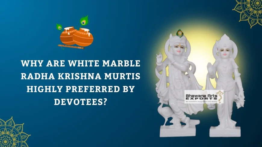 Why Are White Marble Radha Krishna Murtis Highly Preferred by Devotees?