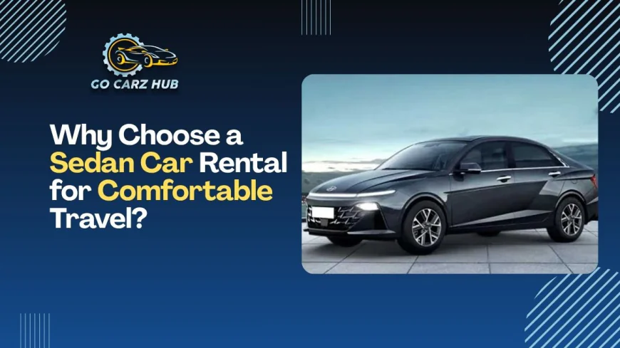 Why Choose a Sedan Car Rental for Comfortable Travel?