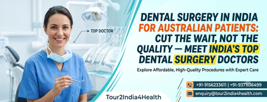 Dental Surgery in India for Australian Patients: Cut the Wait, Not the Quality — Meet India’s Top Dental Surgery Doctors