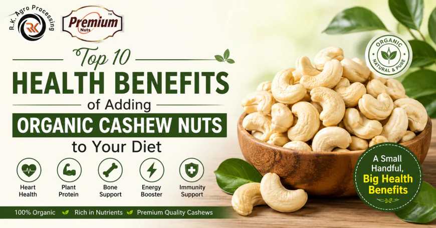 Top 10 Health Benefits of Adding Organic Cashew Nuts to Your Diet