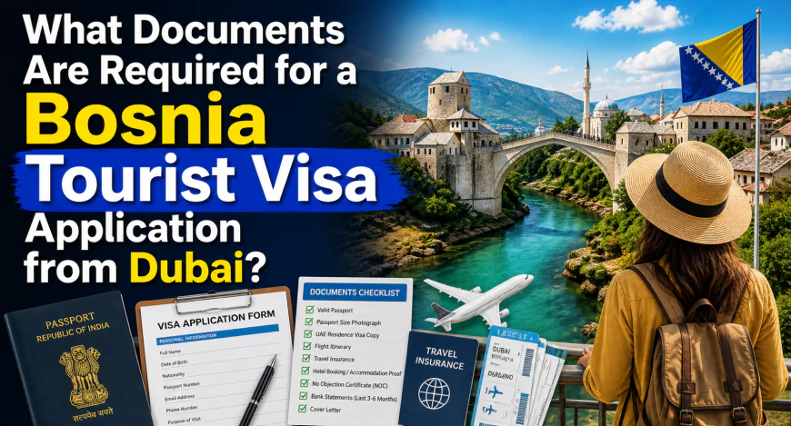 What Documents Are Required for a Bosnia Tourist Visa Application from Dubai?