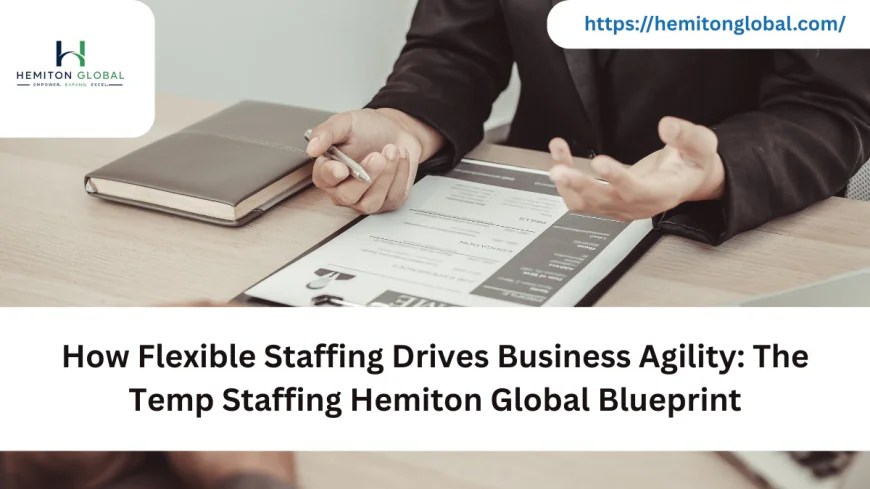 How Flexible Staffing Drives Business Agility: The Temp Staffing Hemiton Global Blueprint