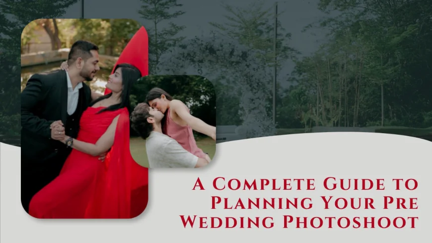 A Complete Guide to Planning Your Pre Wedding Photoshoot