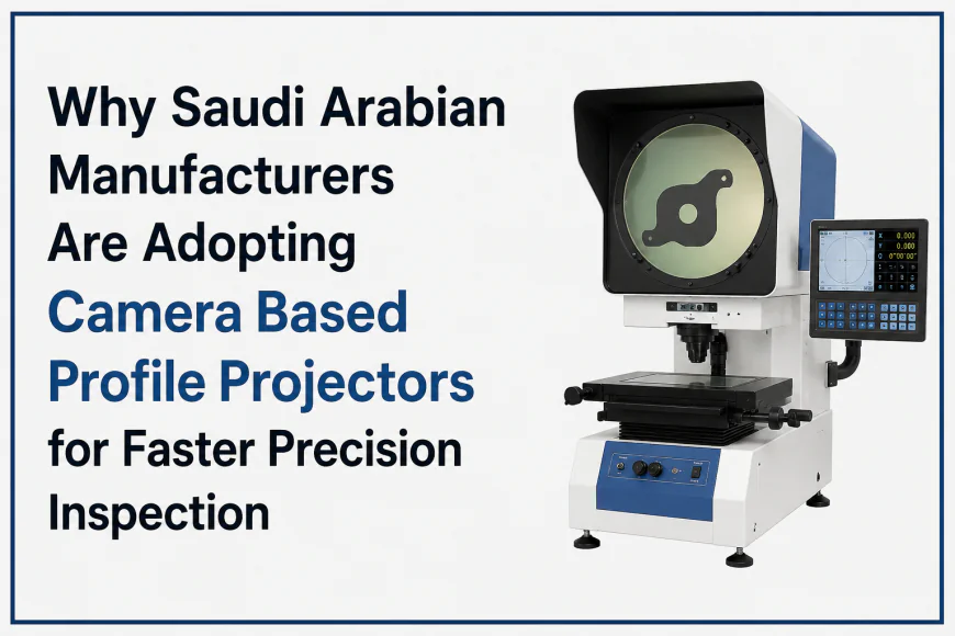 Why Saudi Arabian Manufacturers Are Adopting Camera Based Profile Projectors for Faster Precision Inspection