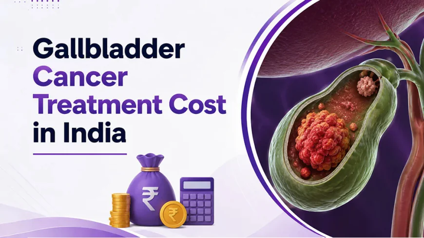 Gallbladder Cancer Treatment Cost in India: Factors, Procedures & Care