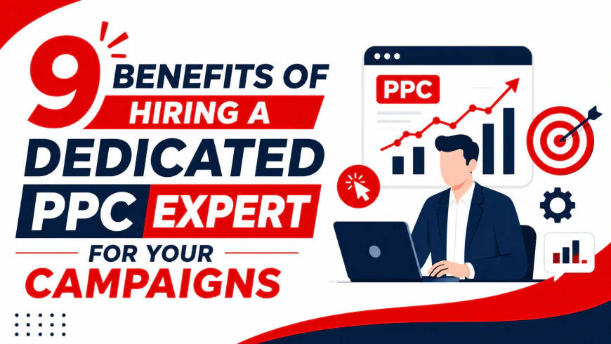 9 Benefits of Hiring a Dedicated PPC Expert for Your Campaigns